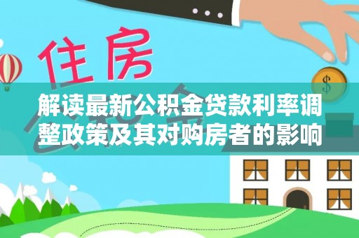荆门解读最新公积金贷款利率调整政策及其对购房者的影响