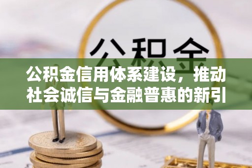 荆门公积金信用体系建设，推动社会诚信与金融普惠的新引擎
