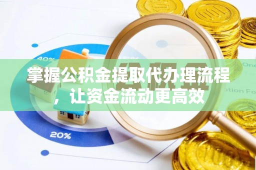 荆门掌握公积金提取代办理流程，让资金流动更高效
