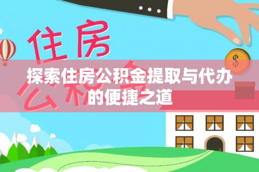 荆门探索住房公积金提取与代办的便捷之道