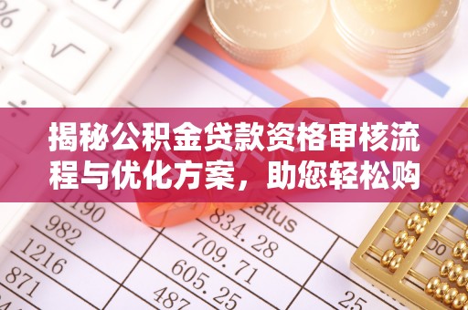 荆门揭秘公积金贷款资格审核流程与优化方案，助您轻松购房