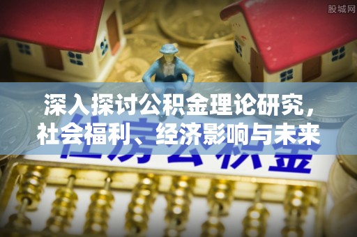 荆门深入探讨公积金理论研究，社会福利、经济影响与未来展望