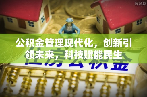 荆门公积金管理现代化，创新引领未来，科技赋能民生