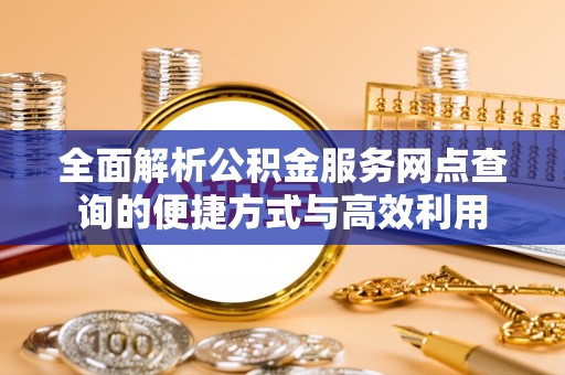 荆门全面解析公积金服务网点查询的便捷方式与高效利用