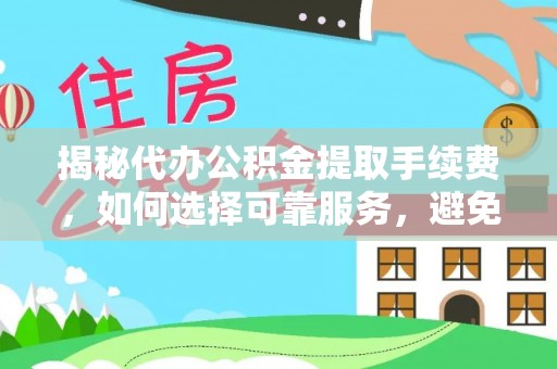 荆门揭秘代办公积金提取手续费，如何选择可靠服务，避免隐形陷阱
