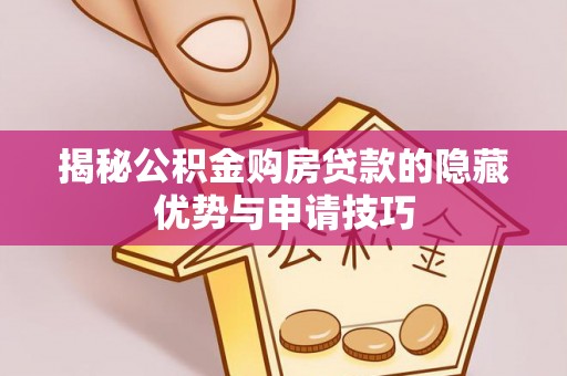 荆门揭秘公积金购房贷款的隐藏优势与申请技巧