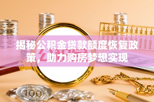 荆门揭秘公积金贷款额度恢复政策，助力购房梦想实现