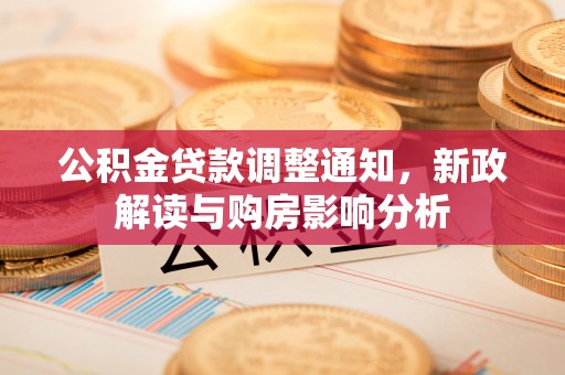 荆门公积金贷款调整通知，新政解读与购房影响分析