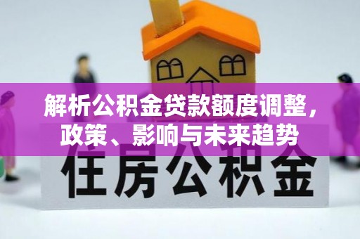 荆门解析公积金贷款额度调整，政策、影响与未来趋势