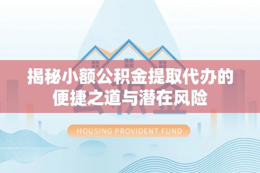 荆门揭秘小额公积金提取代办的便捷之道与潜在风险