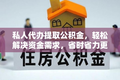 荆门私人代办提取公积金，轻松解决资金需求，省时省力更高效
