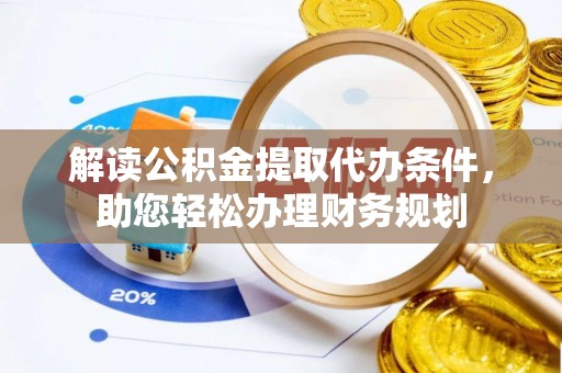荆门解读公积金提取代办条件，助您轻松办理财务规划