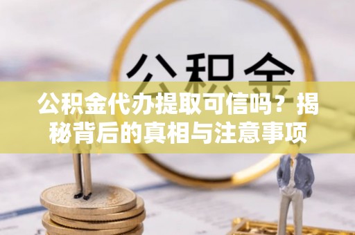 荆门公积金代办提取可信吗？揭秘背后的真相与注意事项