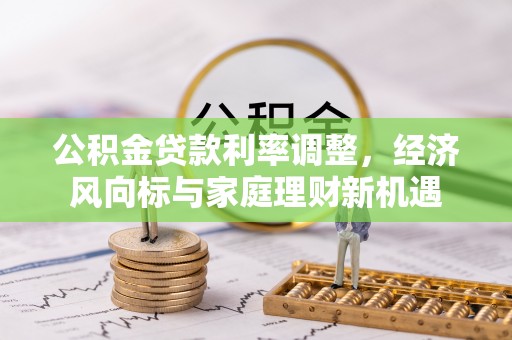 荆门公积金贷款利率调整，经济风向标与家庭理财新机遇
