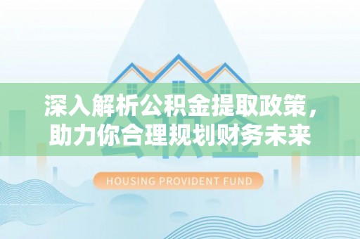 荆门深入解析公积金提取政策，助力你合理规划财务未来