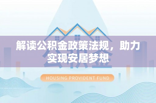 荆门解读公积金政策法规，助力实现安居梦想