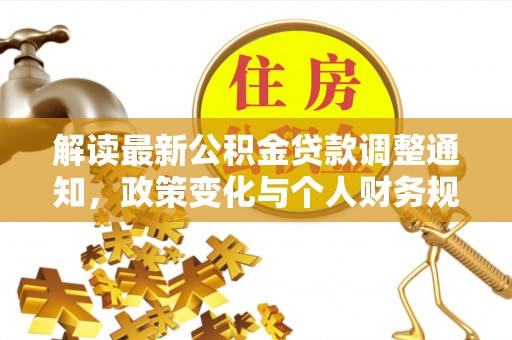 荆门解读最新公积金贷款调整通知，政策变化与个人财务规划的影响