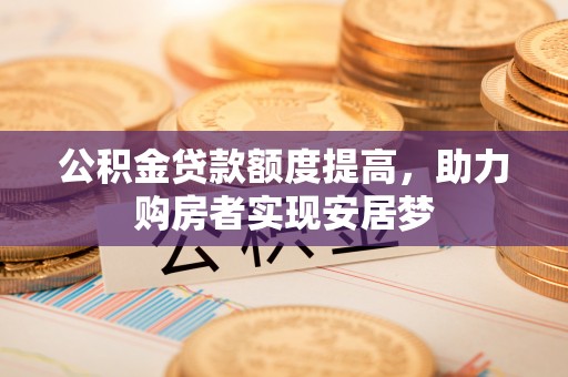荆门公积金贷款额度提高，助力购房者实现安居梦