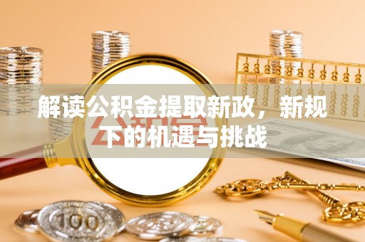 荆门解读公积金提取新政，新规下的机遇与挑战