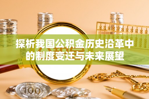 荆门探析我国公积金历史沿革中的制度变迁与未来展望
