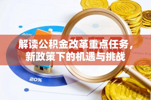 荆门解读公积金改革重点任务，新政策下的机遇与挑战