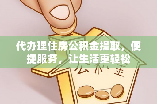 荆门代办理住房公积金提取，便捷服务，让生活更轻松