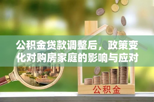 荆门公积金贷款调整后，政策变化对购房家庭的影响与应对策略