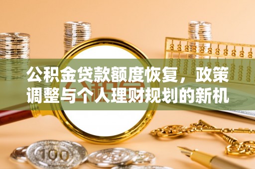 荆门公积金贷款额度恢复，政策调整与个人理财规划的新机遇