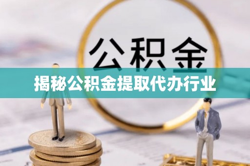 荆门揭秘公积金提取代办行业