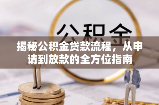 荆门揭秘公积金贷款流程，从申请到放款的全方位指南