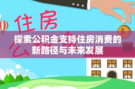 荆门探索公积金支持住房消费的新路径与未来发展