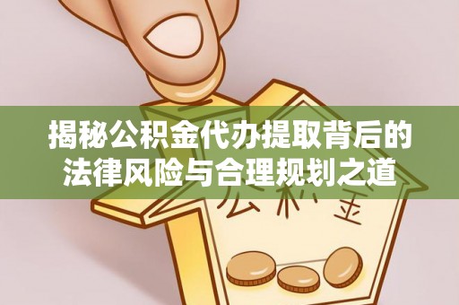 荆门揭秘公积金代办提取背后的法律风险与合理规划之道