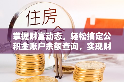 荆门掌握财富动态，轻松搞定公积金账户余额查询，实现财务自由第一步