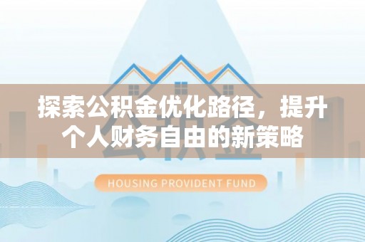 荆门探索公积金优化路径，提升个人财务自由的新策略