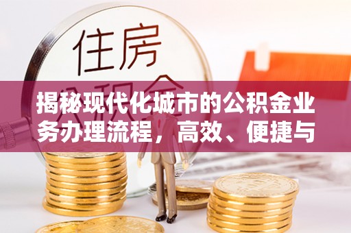 荆门揭秘现代化城市的公积金业务办理流程，高效、便捷与未来趋势