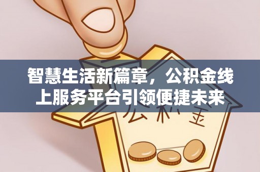 荆门智慧生活新篇章，公积金线上服务平台引领便捷未来