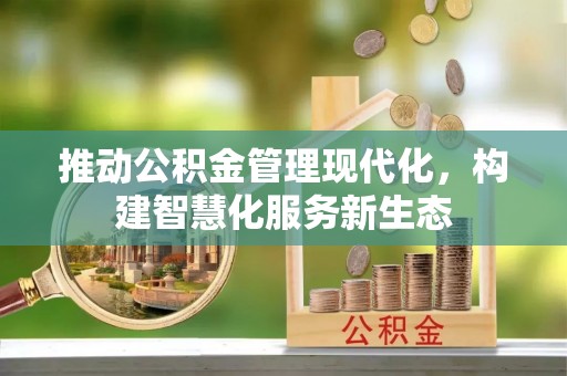 荆门推动公积金管理现代化，构建智慧化服务新生态