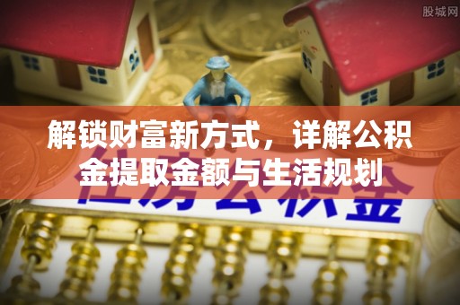 荆门解锁财富新方式，详解公积金提取金额与生活规划
