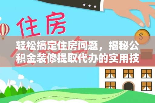 荆门轻松搞定住房问题，揭秘公积金装修提取代办的实用技巧