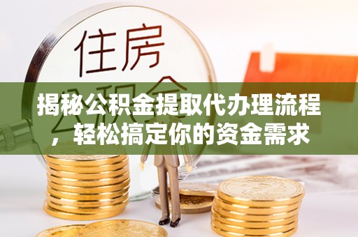 荆门揭秘公积金提取代办理流程，轻松搞定你的资金需求