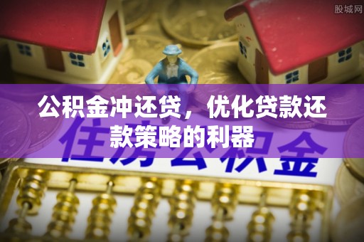荆门公积金冲还贷，优化贷款还款策略的利器