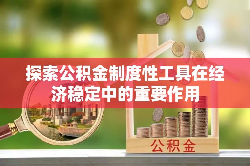 荆门探索公积金制度性工具在经济稳定中的重要作用