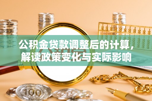 荆门公积金贷款调整后的计算，解读政策变化与实际影响