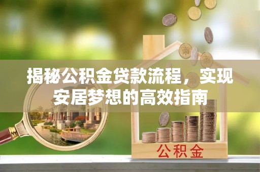 荆门揭秘公积金贷款流程，实现安居梦想的高效指南