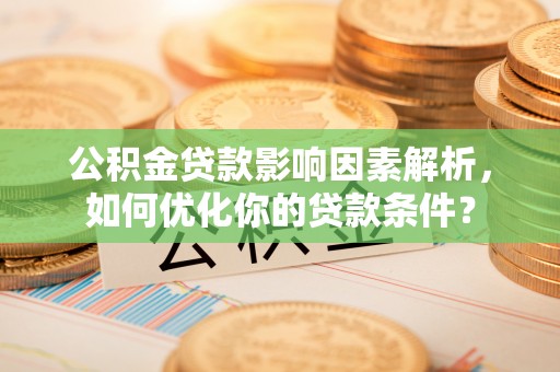 荆门公积金贷款影响因素解析，如何优化你的贷款条件？