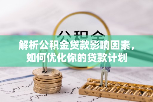 荆门解析公积金贷款影响因素，如何优化你的贷款计划