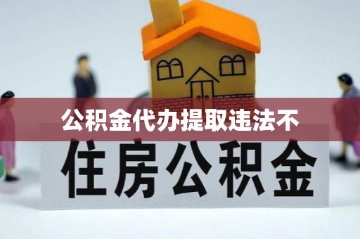 荆门公积金代办提取违法不