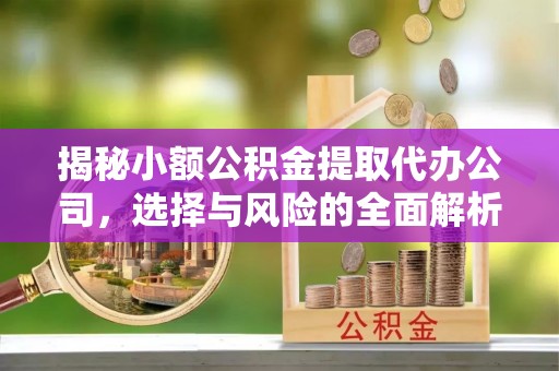 荆门揭秘小额公积金提取代办公司，选择与风险的全面解析