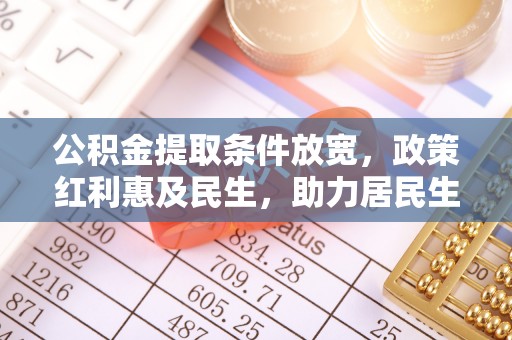 荆门公积金提取条件放宽，政策红利惠及民生，助力居民生活质量提升