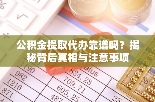 荆门公积金提取代办靠谱吗？揭秘背后真相与注意事项